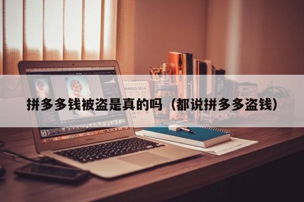 拼多多钱被盗是真的吗（都说拼多多盗钱）-第1张图片-拼多多助力
