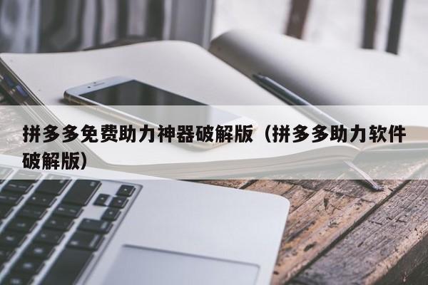 拼多多免费助力神器破解版（拼多多助力软件破解版）-第1张图片-拼多多助力