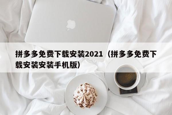 拼多多免费下载安装2021（拼多多免费下载安装安装手机版）-第1张图片-拼多多助力