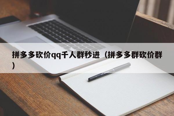 拼多多砍价qq千人群秒进（拼多多群砍价群）-第1张图片-拼多多助力