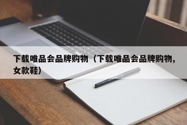 下载唯品会品牌购物（下载唯品会品牌购物,女款鞋）-第1张图片-拼多多助力