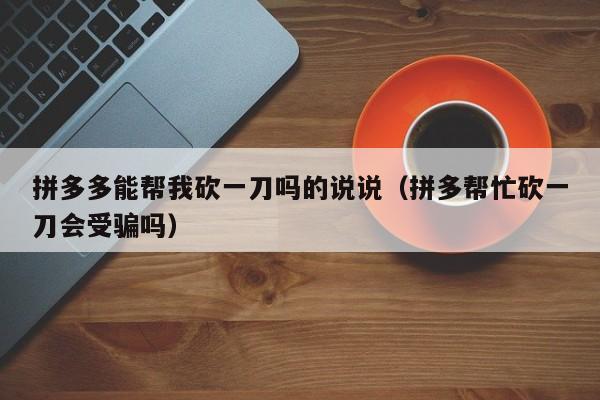 拼多多能帮我砍一刀吗的说说（拼多帮忙砍一刀会受骗吗）-第1张图片-拼多多助力
