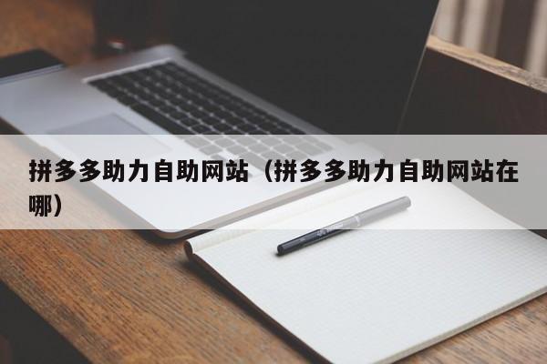 拼多多助力自助网站（拼多多助力自助网站在哪）-第1张图片-拼多多助力