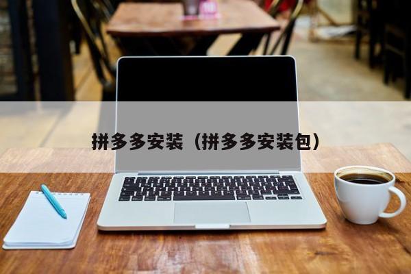 拼多多安装（拼多多安装包）-第1张图片-拼多多助力