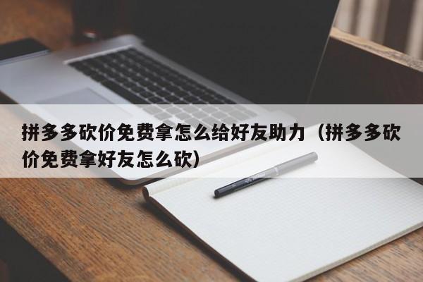 拼多多砍价免费拿怎么给好友助力（拼多多砍价免费拿好友怎么砍）-第1张图片-拼多多助力
