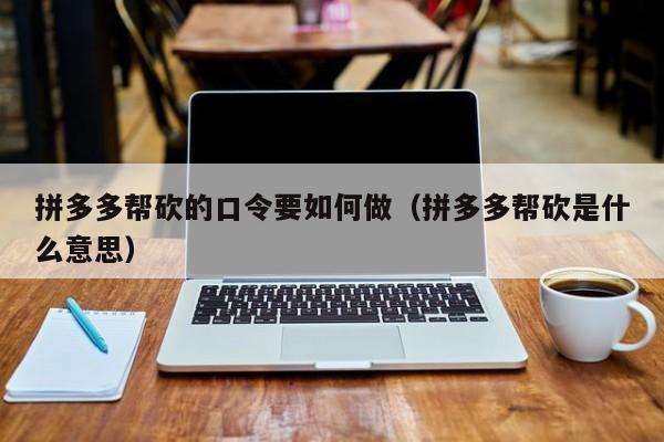 拼多多帮砍的口令要如何做（拼多多帮砍是什么意思）-第1张图片-拼多多助力