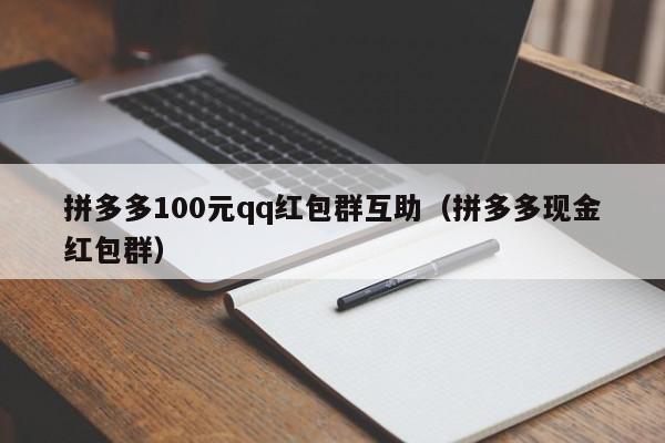 拼多多100元qq红包群互助（拼多多现金红包群）-第1张图片-拼多多助力