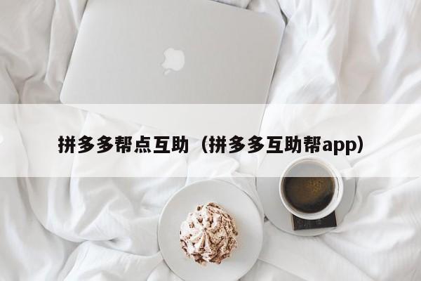 拼多多帮点互助（拼多多互助帮app）-第1张图片-拼多多助力