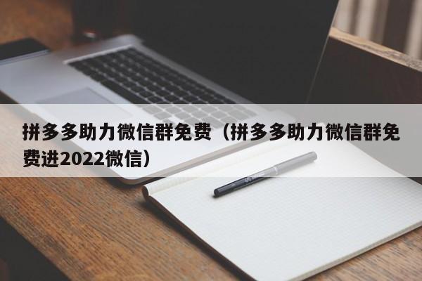 拼多多助力微信群免费（拼多多助力微信群免费进2022微信）-第1张图片-拼多多助力