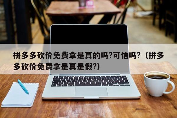 拼多多砍价免费拿是真的吗?可信吗?（拼多多砍价免费拿是真是假?）-第1张图片-拼多多助力