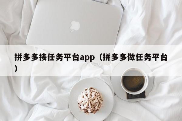 拼多多接任务平台app（拼多多做任务平台）-第1张图片-拼多多助力