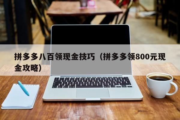 拼多多八百领现金技巧（拼多多领800元现金攻略）-第1张图片-拼多多助力