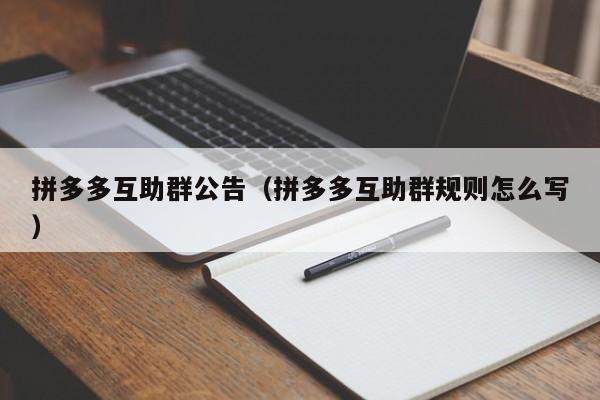 拼多多互助群公告（拼多多互助群规则怎么写）-第1张图片-拼多多助力