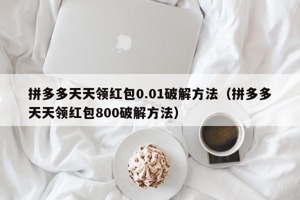 拼多多天天领红包0.01破解方法（拼多多天天领红包800破解方法）-第1张图片-拼多多助力