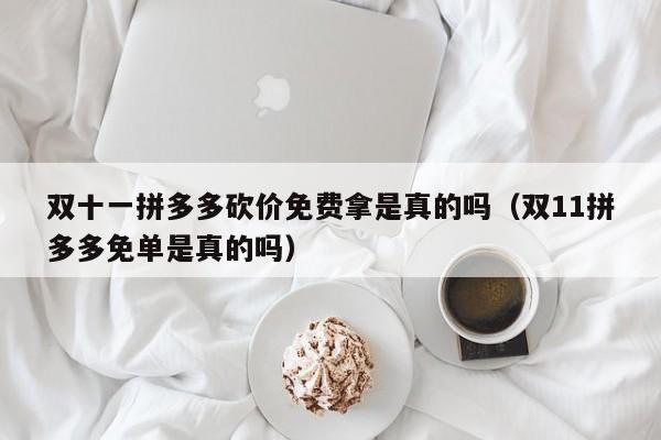 双十一拼多多砍价免费拿是真的吗（双11拼多多免单是真的吗）-第1张图片-拼多多助力