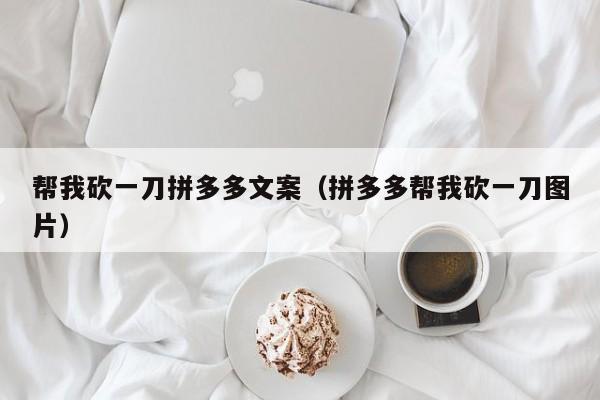 帮我砍一刀拼多多文案（拼多多帮我砍一刀图片）-第1张图片-拼多多助力