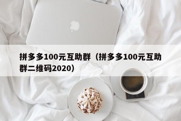 拼多多100元互助群（拼多多100元互助群二维码2020）-第1张图片-拼多多助力