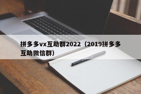 拼多多vx互助群2022（2019拼多多互助微信群）-第1张图片-拼多多助力