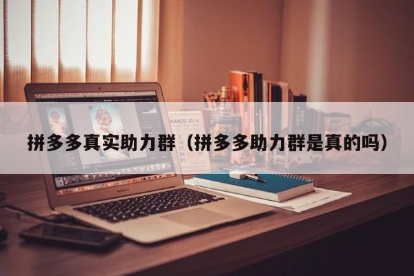 拼多多真实助力群（拼多多助力群是真的吗）-第1张图片-拼多多助力