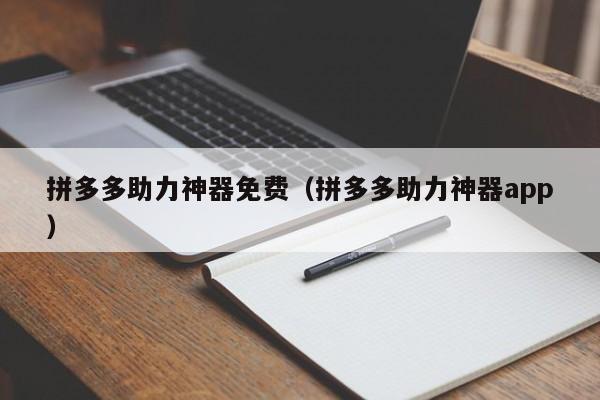 拼多多助力神器免费（拼多多助力神器app）-第1张图片-拼多多助力