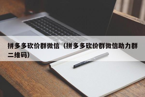 拼多多砍价群微信（拼多多砍价群微信助力群二维码）-第1张图片-拼多多助力