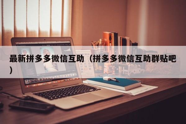 最新拼多多微信互助（拼多多微信互助群贴吧）-第1张图片-拼多多助力