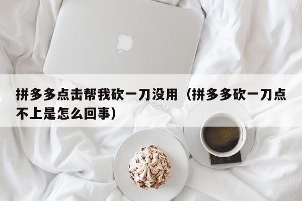 拼多多点击帮我砍一刀没用（拼多多砍一刀点不上是怎么回事）-第1张图片-拼多多助力