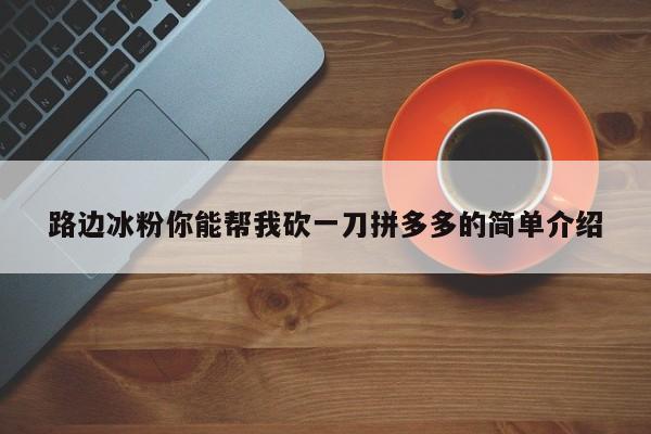 路边冰粉你能帮我砍一刀拼多多的简单介绍-第1张图片-拼多多助力