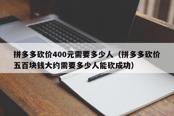拼多多砍价400元需要多少人（拼多多砍价五百块钱大约需要多少人能砍成功）-第1张图片-拼多多助力