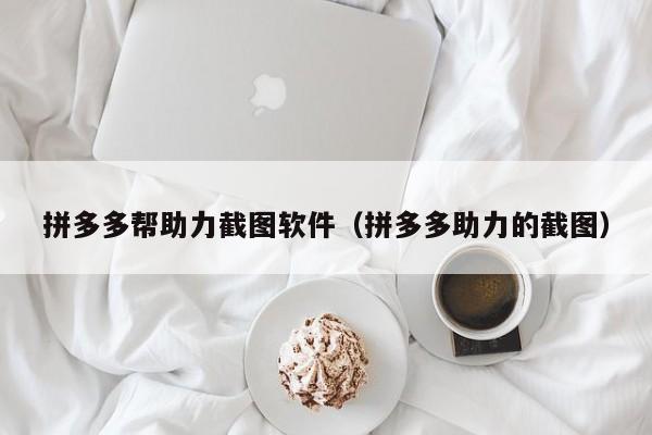 拼多多帮助力截图软件（拼多多助力的截图）-第1张图片-拼多多助力