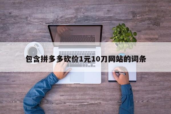 包含拼多多砍价1元10刀网站的词条-第1张图片-拼多多助力