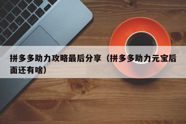 拼多多助力攻略最后分享（拼多多助力元宝后面还有啥）-第1张图片-拼多多助力