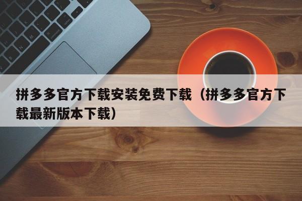拼多多官方下载安装免费下载（拼多多官方下载最新版本下载）-第1张图片-拼多多助力
