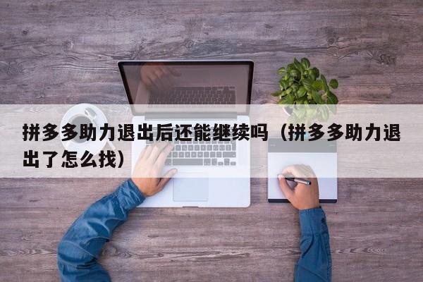 拼多多助力退出后还能继续吗（拼多多助力退出了怎么找）-第1张图片-拼多多助力