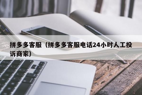 拼多多客服（拼多多客服电话24小时人工投诉商家）-第1张图片-拼多多助力