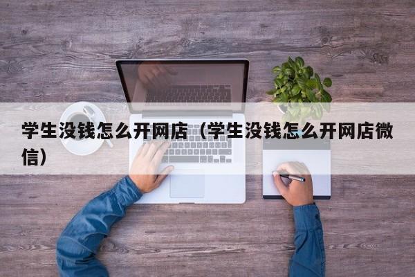 学生没钱怎么开网店（学生没钱怎么开网店微信）-第1张图片-拼多多助力