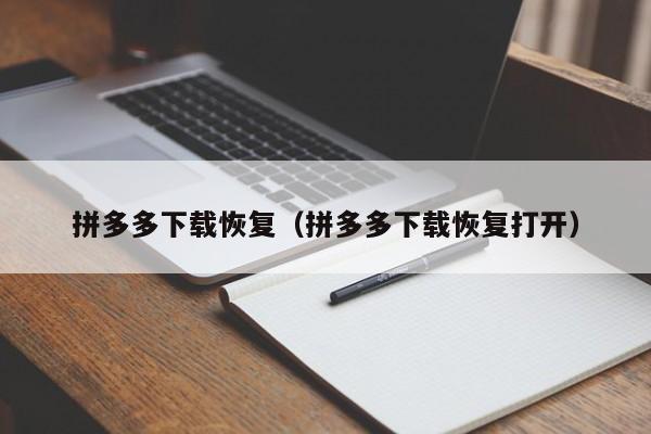 拼多多下载恢复（拼多多下载恢复打开）-第1张图片-拼多多助力