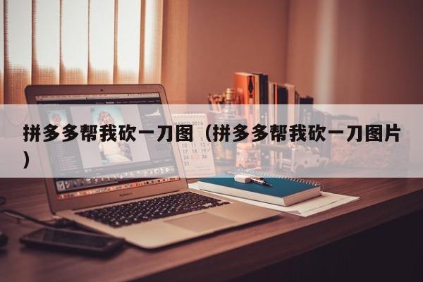 拼多多帮我砍一刀图（拼多多帮我砍一刀图片）-第1张图片-拼多多助力