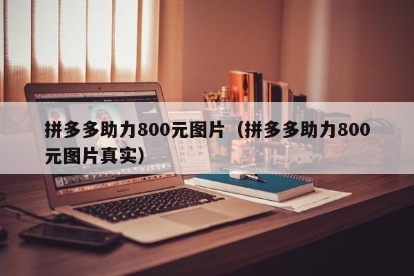 拼多多助力800元图片（拼多多助力800元图片真实）-第1张图片-拼多多助力