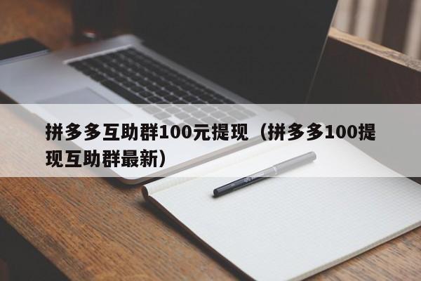 拼多多互助群100元提现（拼多多100提现互助群最新）-第1张图片-拼多多助力