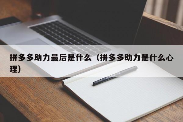 拼多多助力最后是什么（拼多多助力是什么心理）-第1张图片-拼多多助力