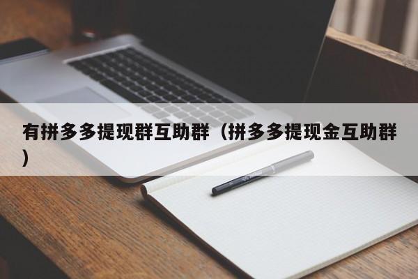 有拼多多提现群互助群（拼多多提现金互助群）-第1张图片-拼多多助力