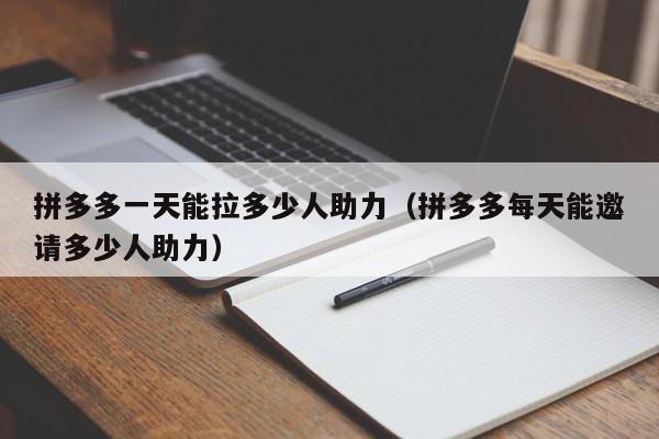 拼多多一天能拉多少人助力（拼多多每天能邀请多少人助力）-第1张图片-拼多多助力