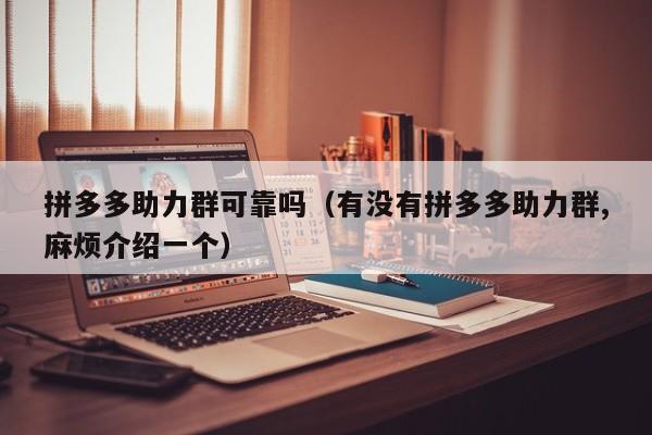 拼多多助力群可靠吗（有没有拼多多助力群,麻烦介绍一个）-第1张图片-拼多多助力