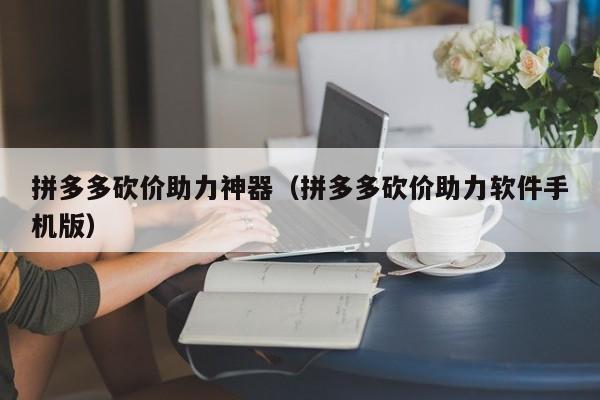 拼多多砍价助力神器（拼多多砍价助力软件手机版）-第1张图片-拼多多助力