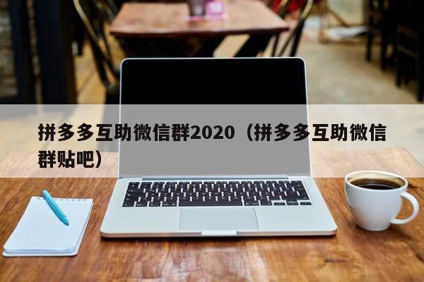 拼多多互助微信群2020（拼多多互助微信群贴吧）-第1张图片-拼多多助力