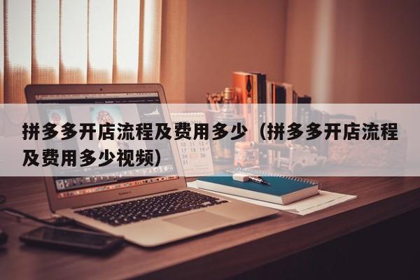 拼多多开店流程及费用多少（拼多多开店流程及费用多少视频）-第1张图片-拼多多助力