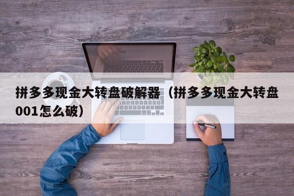 拼多多现金大转盘破解器（拼多多现金大转盘001怎么破）-第1张图片-拼多多助力