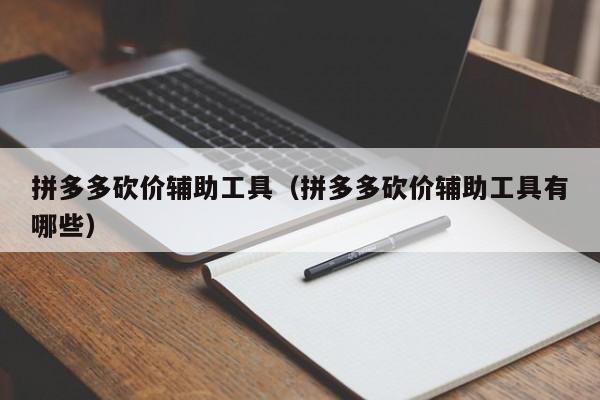 拼多多砍价辅助工具（拼多多砍价辅助工具有哪些）-第1张图片-拼多多助力
