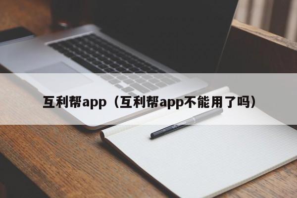 互利帮app（互利帮app不能用了吗）-第1张图片-拼多多助力